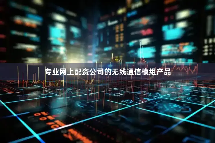 专业网上配资公司的无线通信模组产品