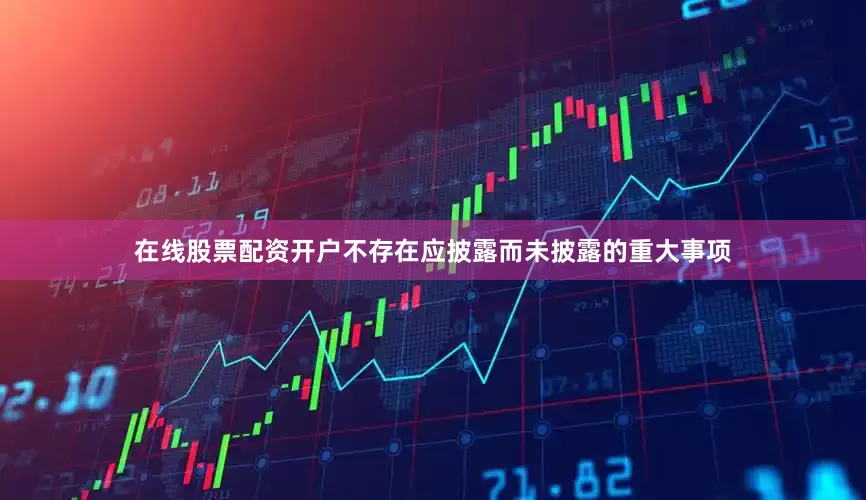 在线股票配资开户不存在应披露而未披露的重大事项