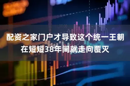 配资之家门户才导致这个统一王朝在短短38年间就走向覆灭