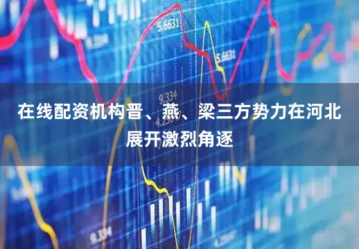 在线配资机构晋、燕、梁三方势力在河北展开激烈角逐