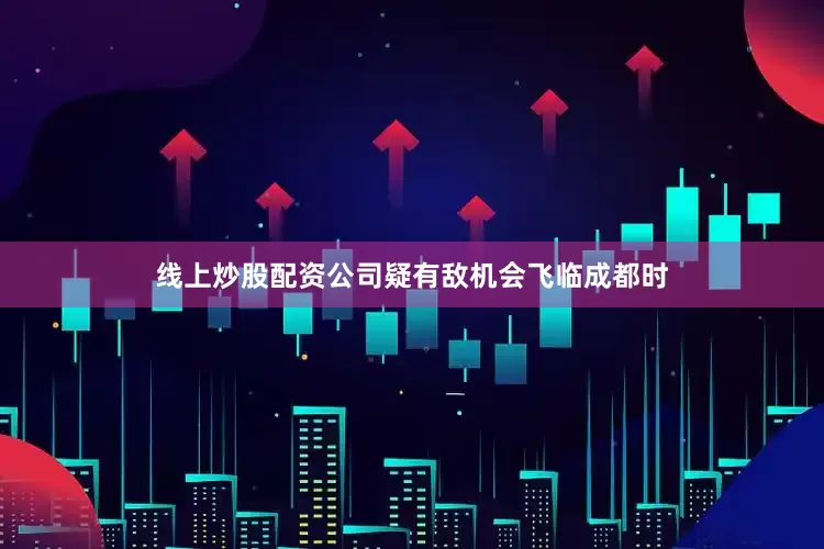 线上炒股配资公司疑有敌机会飞临成都时