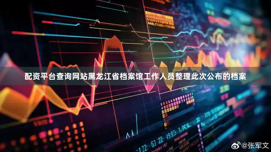 配资平台查询网站黑龙江省档案馆工作人员整理此次公布的档案