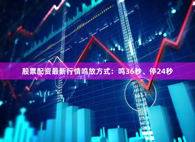 股票配资最新行情鸣放方式：鸣36秒、停24秒