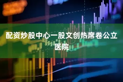 配资炒股中心一股文创热席卷公立医院