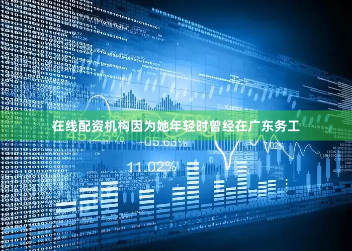 在线配资机构因为她年轻时曾经在广东务工