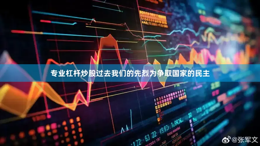 专业杠杆炒股过去我们的先烈为争取国家的民主
