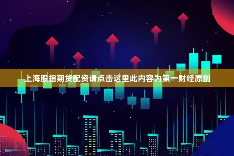 上海股指期货配资请点击这里此内容为第一财经原创