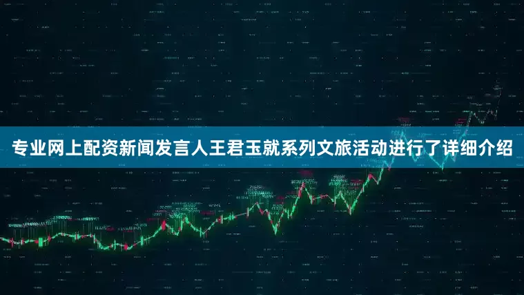 专业网上配资新闻发言人王君玉就系列文旅活动进行了详细介绍