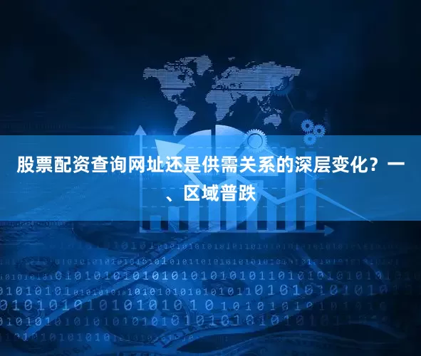 股票配资查询网址还是供需关系的深层变化？一、区域普跌