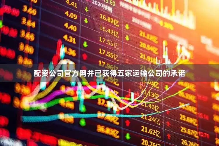 配资公司官方网并已获得五家运输公司的承诺