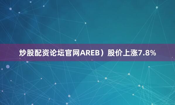 炒股配资论坛官网AREB）股价上涨7.8%