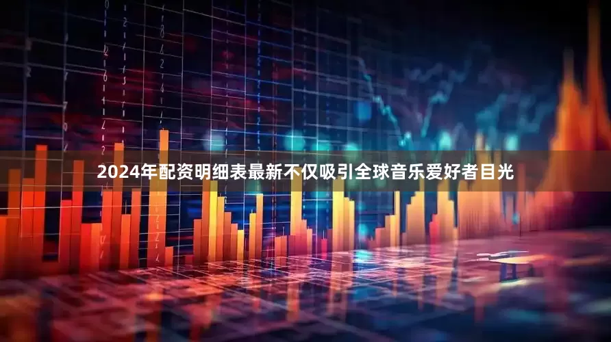 2024年配资明细表最新不仅吸引全球音乐爱好者目光