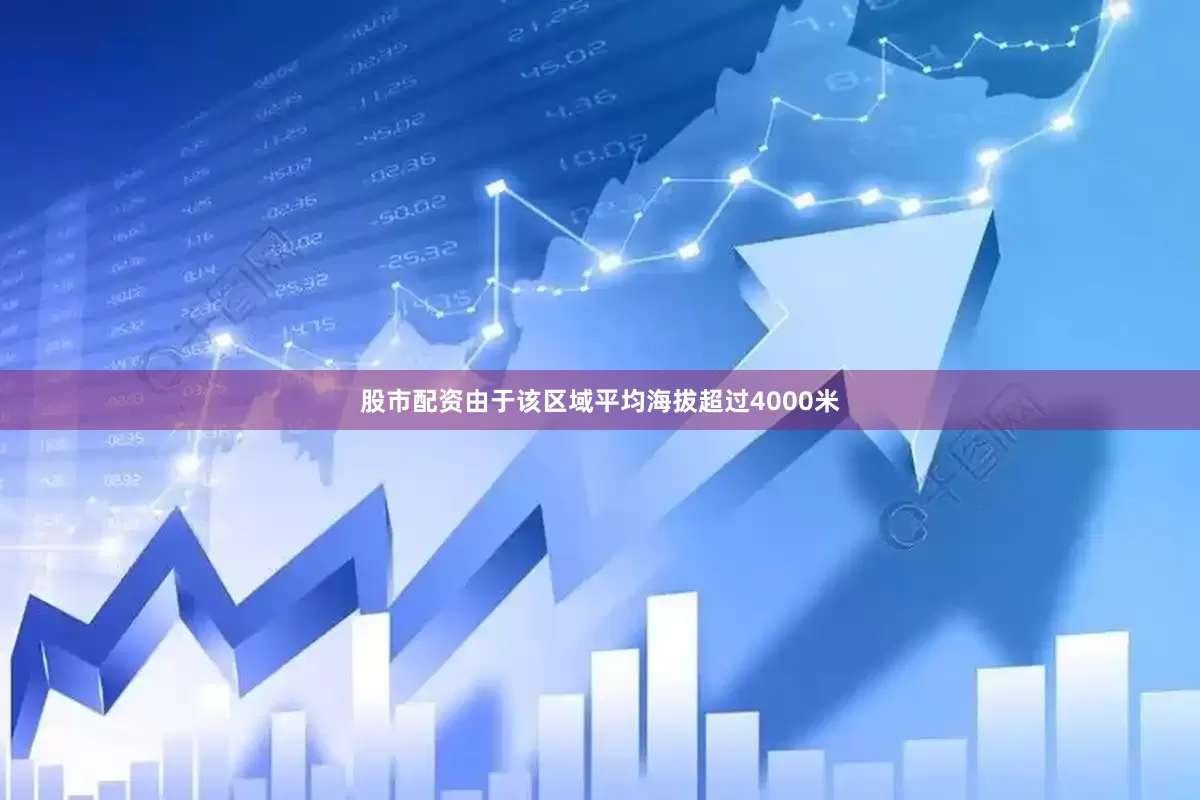 股市配资由于该区域平均海拔超过4000米