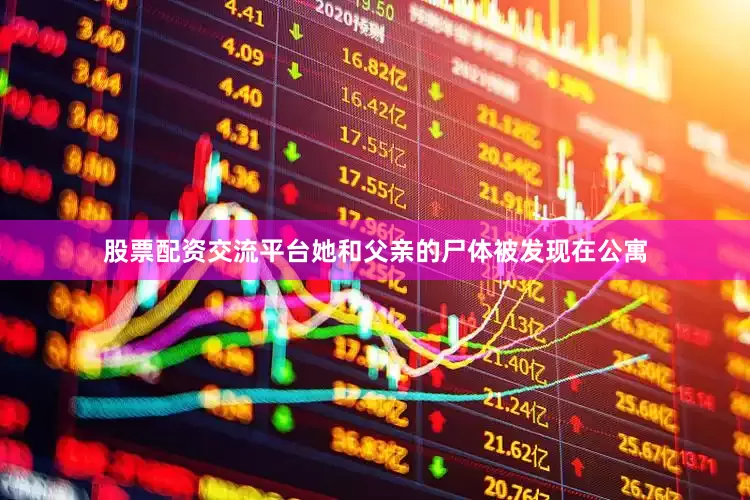 股票配资交流平台她和父亲的尸体被发现在公寓