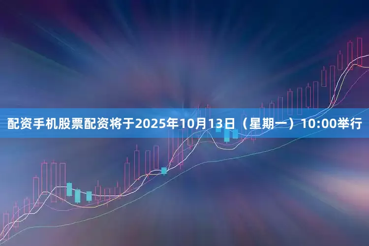 配资手机股票配资将于2025年10月13日（星期一）10:00举行