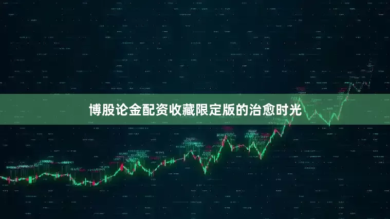 博股论金配资收藏限定版的治愈时光