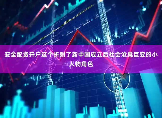 安全配资开户这个折射了新中国成立后社会沧桑巨变的小人物角色