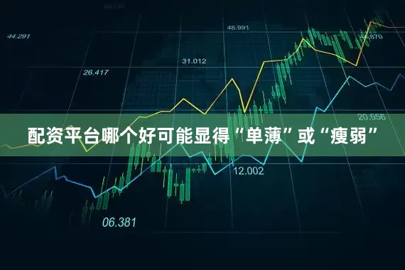 配资平台哪个好可能显得“单薄”或“瘦弱”