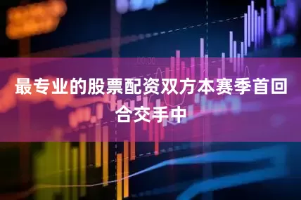 最专业的股票配资双方本赛季首回合交手中