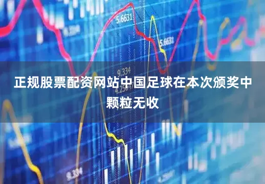 正规股票配资网站中国足球在本次颁奖中颗粒无收