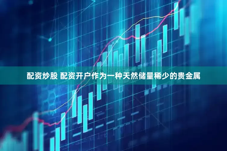 配资炒股 配资开户作为一种天然储量稀少的贵金属