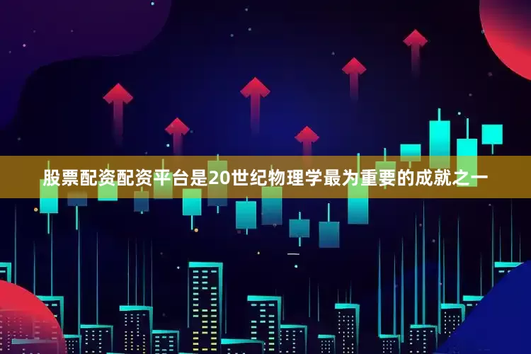 股票配资配资平台是20世纪物理学最为重要的成就之一