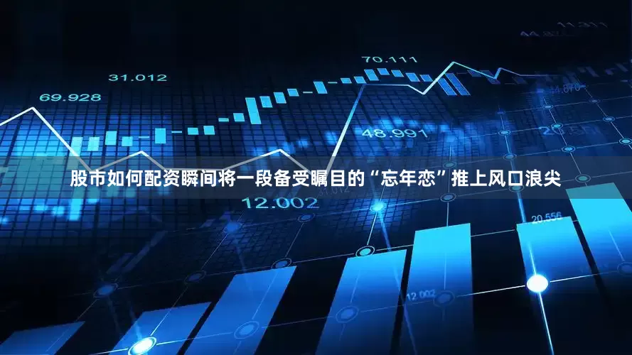 股市如何配资瞬间将一段备受瞩目的“忘年恋”推上风口浪尖