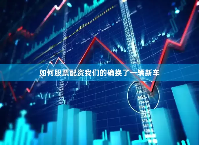 如何股票配资我们的确换了一辆新车