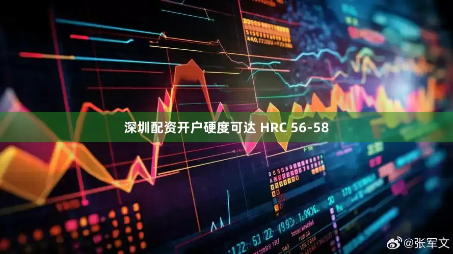 深圳配资开户硬度可达 HRC 56-58