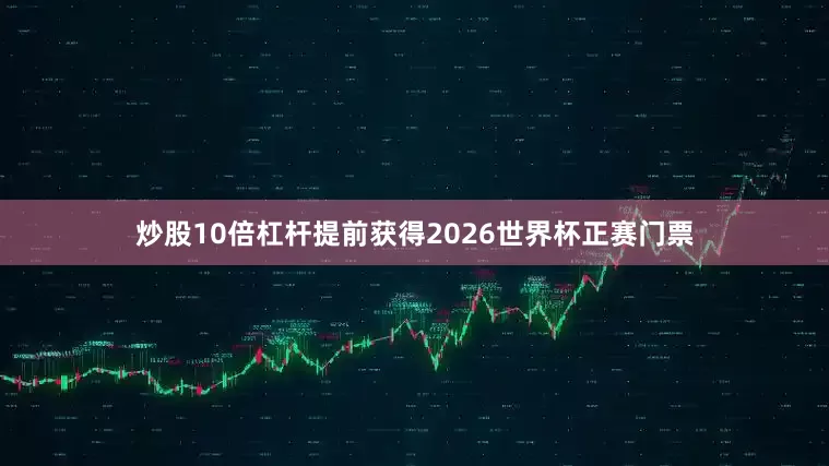 炒股10倍杠杆提前获得2026世界杯正赛门票