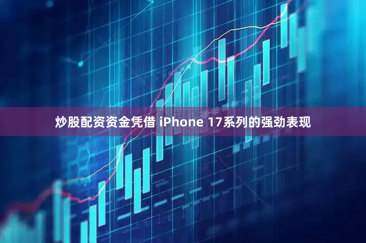 炒股配资资金凭借 iPhone 17系列的强劲表现