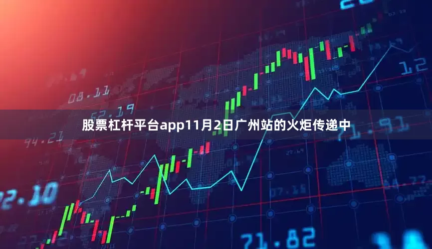 股票杠杆平台app11月2日广州站的火炬传递中