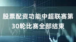 股票配资功能中超联赛第30轮比赛全部结束
