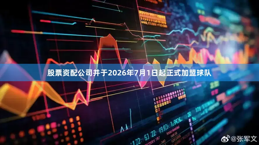 股票资配公司并于2026年7月1日起正式加盟球队