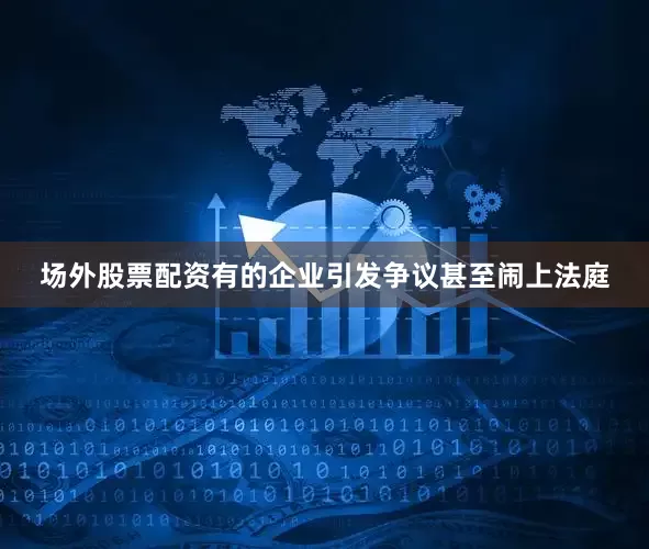 场外股票配资有的企业引发争议甚至闹上法庭