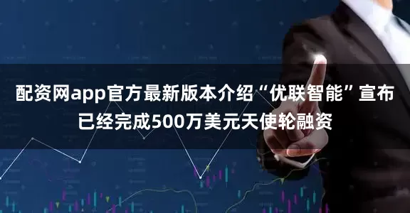 配资网app官方最新版本介绍“优联智能”宣布已经完成500万美元天使轮融资