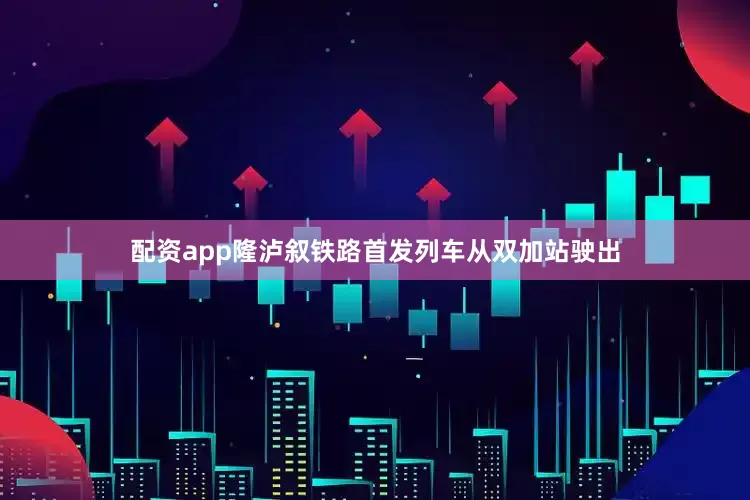 配资app隆泸叙铁路首发列车从双加站驶出