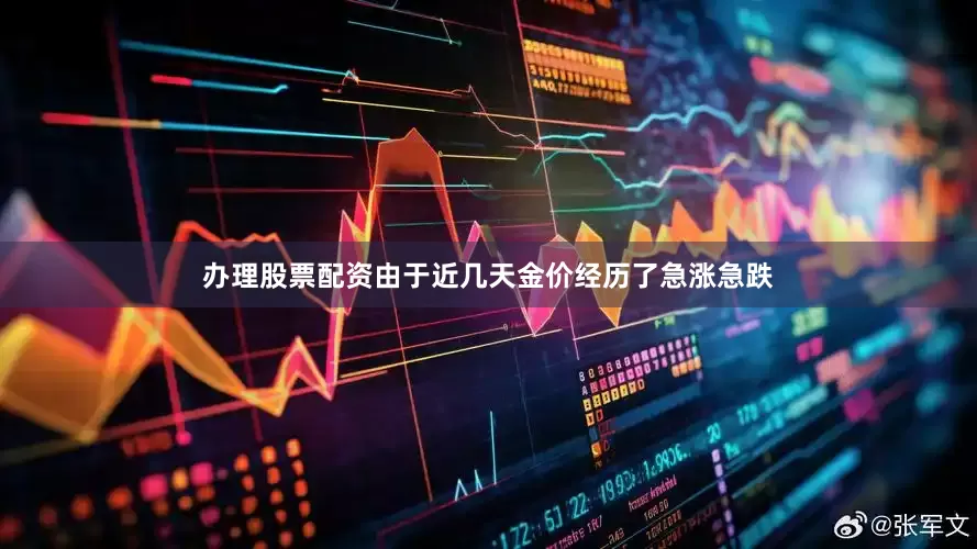 办理股票配资由于近几天金价经历了急涨急跌