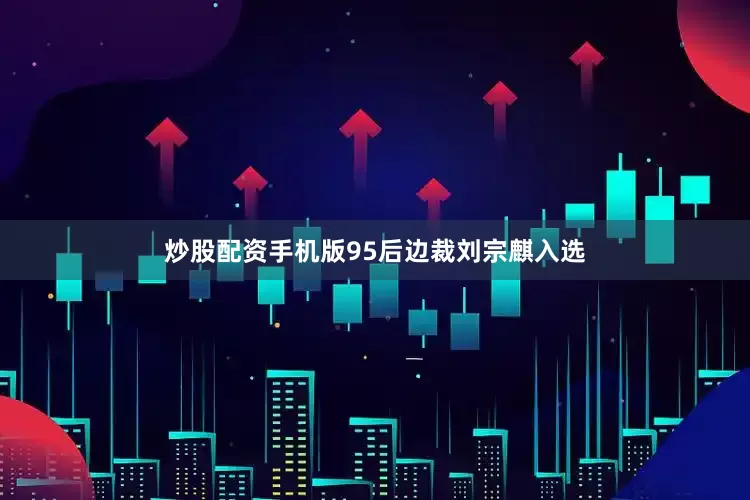 炒股配资手机版95后边裁刘宗麒入选