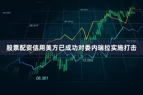 股票配资信用美方已成功对委内瑞拉实施打击