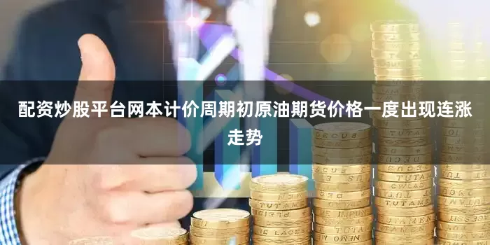 配资炒股平台网本计价周期初原油期货价格一度出现连涨走势