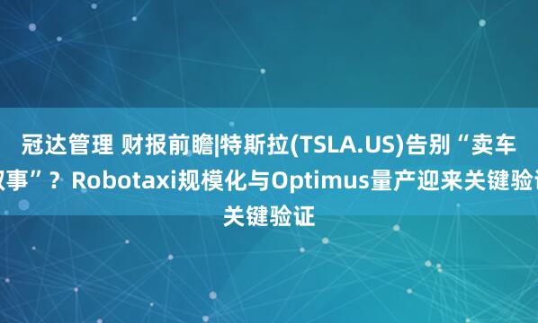 冠达管理 财报前瞻|特斯拉(TSLA.US)告别“卖车叙事”？Robotaxi规模化与Optimus量产迎来关键验证