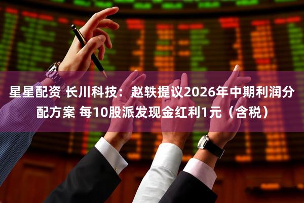 星星配资 长川科技：赵轶提议2026年中期利润分配方案 每10股派发现金红利1元（含税）