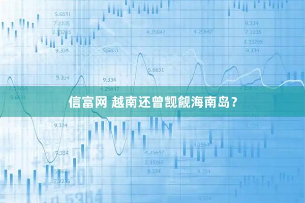 信富网 越南还曾觊觎海南岛？